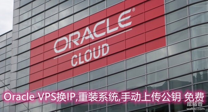 Oracle VPS主机更换IP,重装系统,手动上传公钥,安装加速模块以及避免收费方法