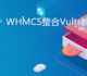 最新的WHMCS整合Vultr教程-在你的WHMCS上销售和管理Vultr VPS主机