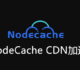 NodeCache免费CDN加速-亚太节点全站加速支持自定义SSL证书
