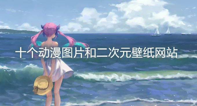 十个高清免费的动漫图片和二次元壁纸网站 免费手机和电脑动漫壁纸 挖站否 挖掘建站的乐趣