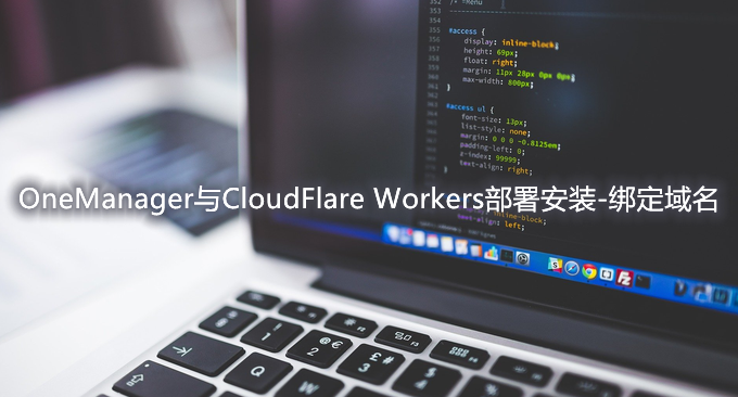 OneManager与CloudFlare Workers部署安装-绑定域名和使用CloudFlare CDN加速