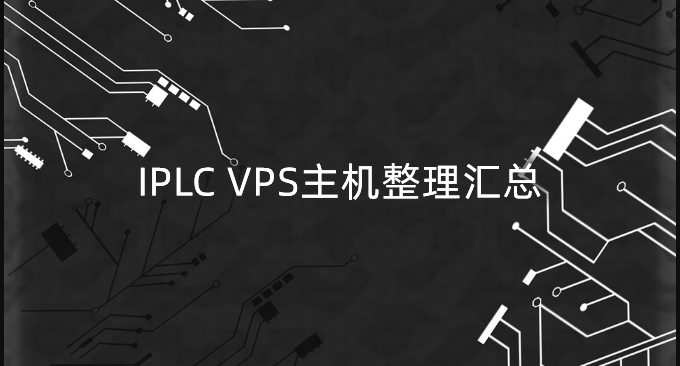 IPLC VPS主机整理汇总-IPLC专线VPS服务器收集整理列表