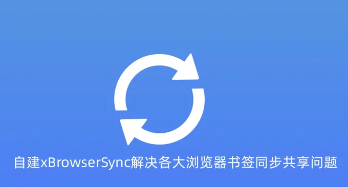 自建xBrowserSync解决各大浏览器书签同步共享问题-开源免费书签同步工具